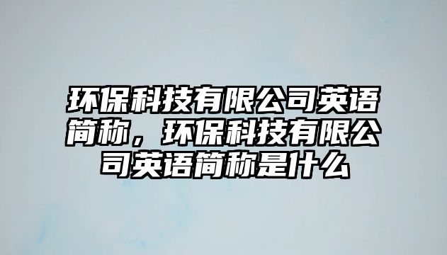 環(huán)?？萍加邢薰居⒄Z簡稱，環(huán)保科技有限公司英語簡稱是什么