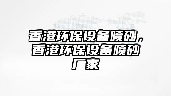 香港環(huán)保設(shè)備噴砂，香港環(huán)保設(shè)備噴砂廠家