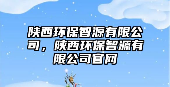 陜西環(huán)保智源有限公司，陜西環(huán)保智源有限公司官網(wǎng)