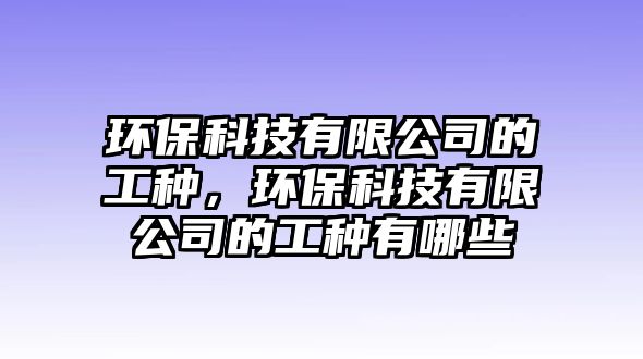 環(huán)?？萍加邢薰镜墓しN，環(huán)?？萍加邢薰镜墓しN有哪些