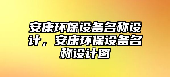 安康環(huán)保設(shè)備名稱設(shè)計(jì)，安康環(huán)保設(shè)備名稱設(shè)計(jì)圖