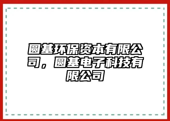 圓基環(huán)保資本有限公司，圓基電子科技有限公司