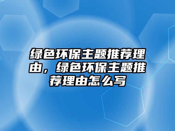 綠色環(huán)保主題推薦理由，綠色環(huán)保主題推薦理由怎么寫