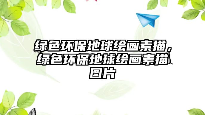 綠色環(huán)保地球繪畫(huà)素描，綠色環(huán)保地球繪畫(huà)素描圖片