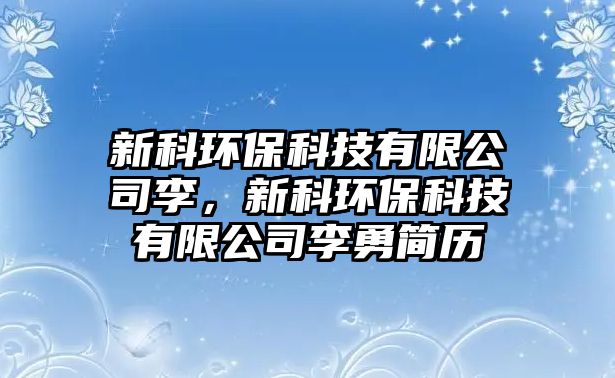 新科環(huán)?？萍加邢薰纠?，新科環(huán)?？萍加邢薰纠钣潞啔v