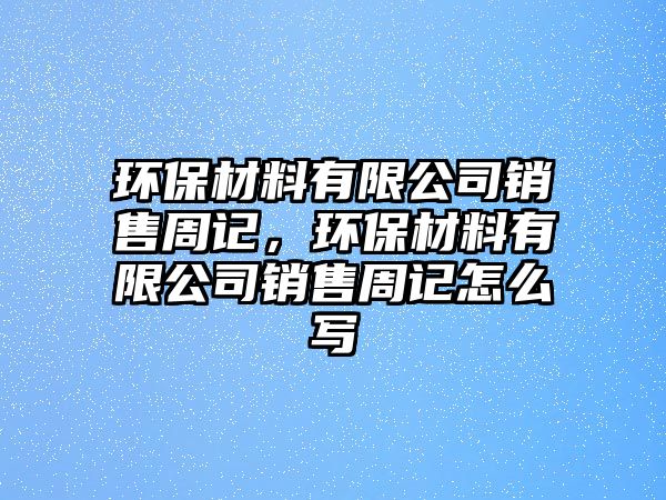 環(huán)保材料有限公司銷售周記，環(huán)保材料有限公司銷售周記怎么寫