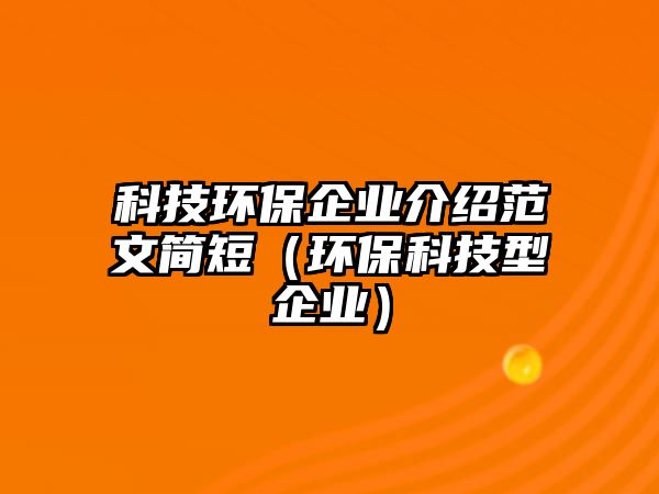 科技環(huán)保企業(yè)介紹范文簡(jiǎn)短（環(huán)保科技型企業(yè)）