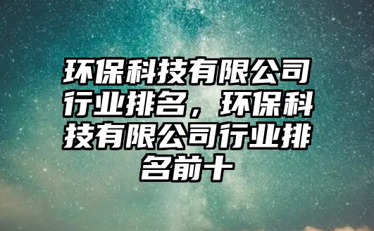 環(huán)?？萍加邢薰拘袠I(yè)排名，環(huán)?？萍加邢薰拘袠I(yè)排名前十