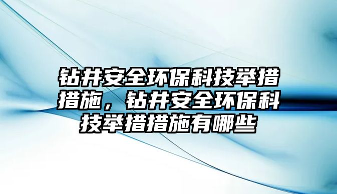 鉆井安全環(huán)?？萍寂e措措施，鉆井安全環(huán)?？萍寂e措措施有哪些