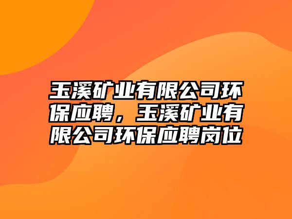 玉溪礦業(yè)有限公司環(huán)保應(yīng)聘，玉溪礦業(yè)有限公司環(huán)保應(yīng)聘崗位