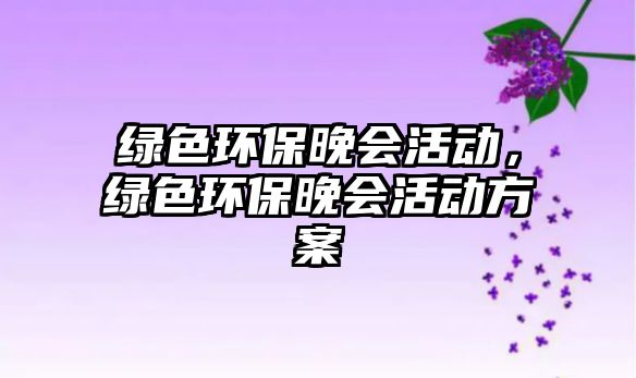 綠色環(huán)保晚會(huì)活動(dòng)，綠色環(huán)保晚會(huì)活動(dòng)方案