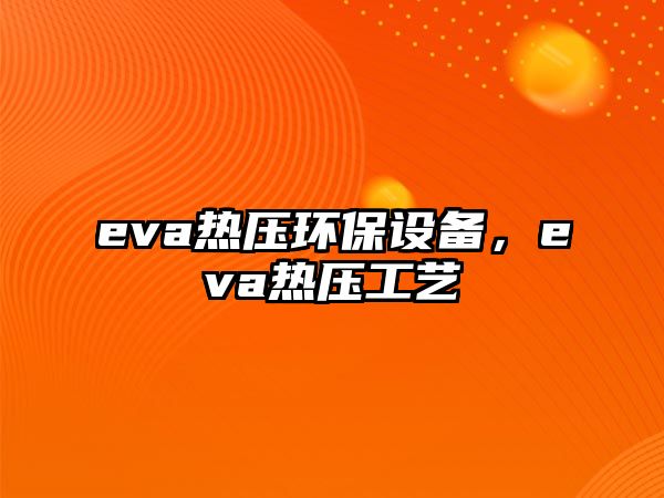 eva熱壓環(huán)保設(shè)備，eva熱壓工藝