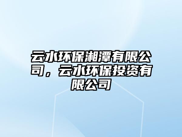 云水環(huán)保湘潭有限公司，云水環(huán)保投資有限公司