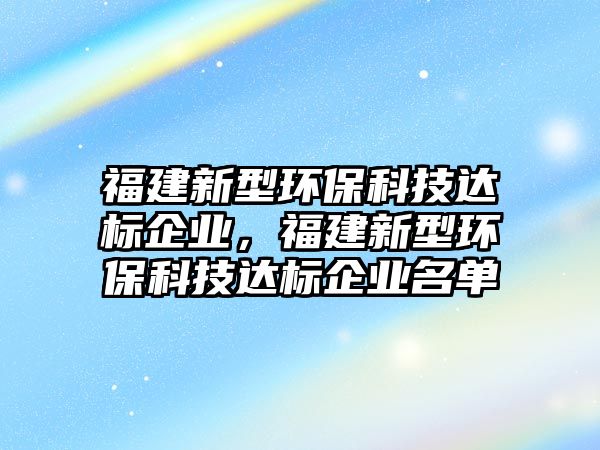 福建新型環(huán)?？萍歼_標企業(yè)，福建新型環(huán)?？萍歼_標企業(yè)名單