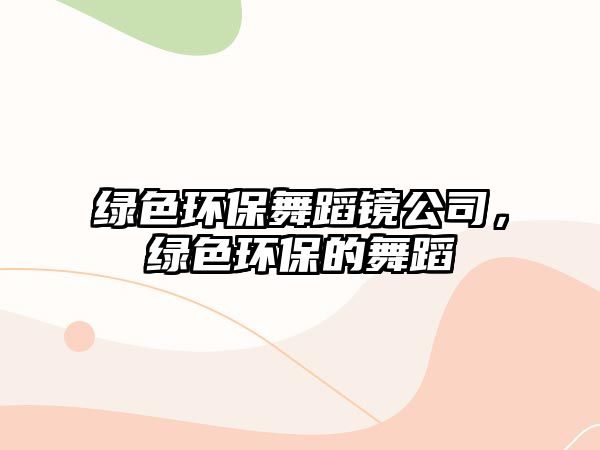 綠色環(huán)保舞蹈鏡公司，綠色環(huán)保的舞蹈