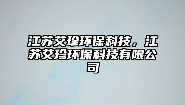 江蘇艾珍環(huán)?？萍?，江蘇艾珍環(huán)?？萍加邢薰?/> 
									</a>
									<h4 class=