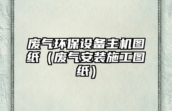 廢氣環(huán)保設(shè)備主機(jī)圖紙（廢氣安裝施工圖紙）