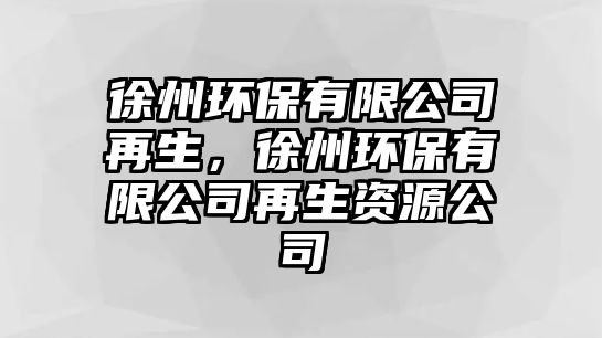 徐州環(huán)保有限公司再生，徐州環(huán)保有限公司再生資源公司