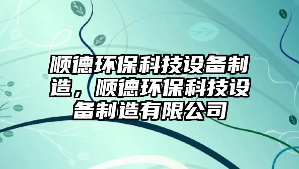 順德環(huán)保科技設(shè)備制造，順德環(huán)?？萍荚O(shè)備制造有限公司