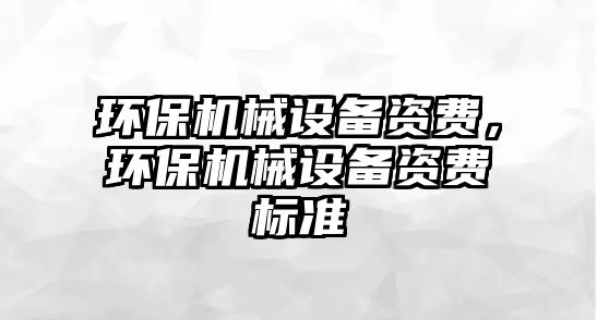 環(huán)保機械設備資費，環(huán)保機械設備資費標準