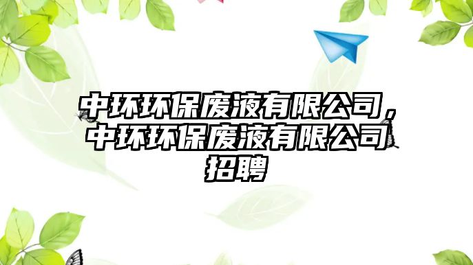 中環(huán)環(huán)保廢液有限公司，中環(huán)環(huán)保廢液有限公司招聘