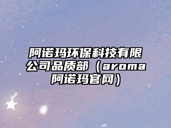 阿諾瑪環(huán)?？萍加邢薰酒焚|(zhì)部（aroma阿諾瑪官網(wǎng)）