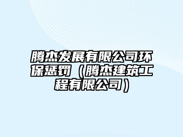 騰杰發(fā)展有限公司環(huán)保懲罰（騰杰建筑工程有限公司）