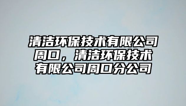 清潔環(huán)保技術(shù)有限公司周口，清潔環(huán)保技術(shù)有限公司周口分公司