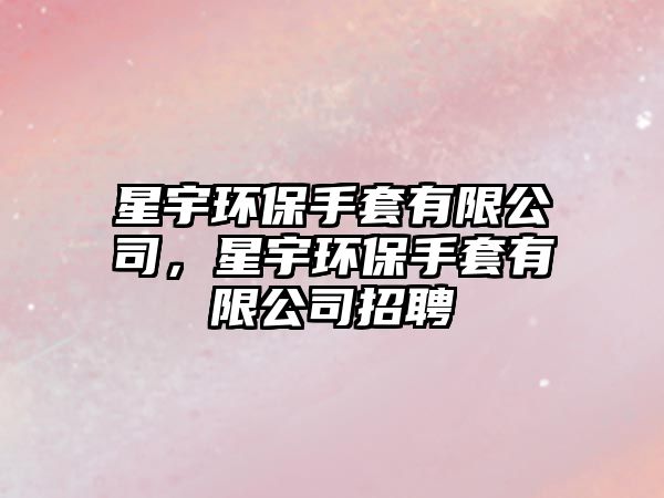 星宇環(huán)保手套有限公司，星宇環(huán)保手套有限公司招聘