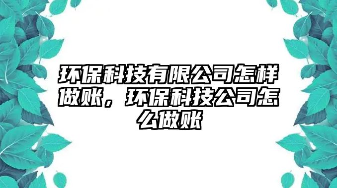 環(huán)保科技有限公司怎樣做賬，環(huán)?？萍脊驹趺醋鲑~