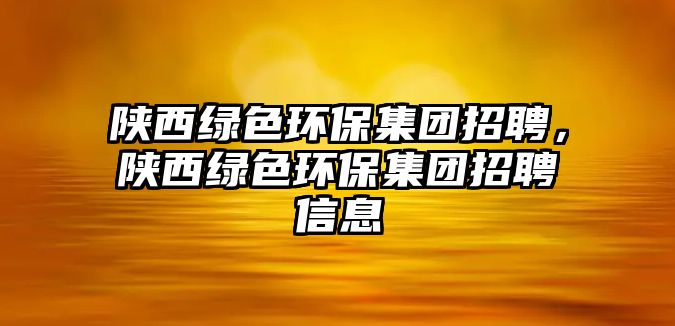 陜西綠色環(huán)保集團(tuán)招聘，陜西綠色環(huán)保集團(tuán)招聘信息