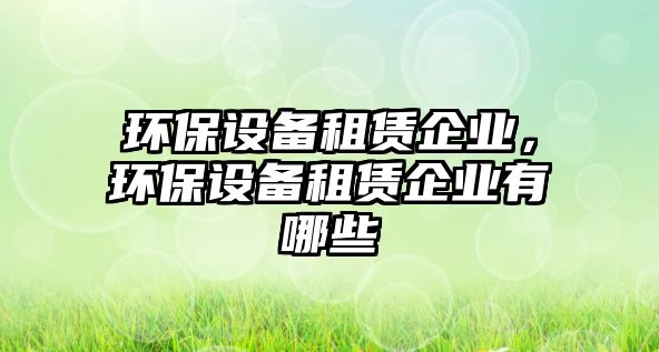 環(huán)保設備租賃企業(yè)，環(huán)保設備租賃企業(yè)有哪些