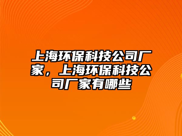 上海環(huán)保科技公司廠家，上海環(huán)?？萍脊緩S家有哪些