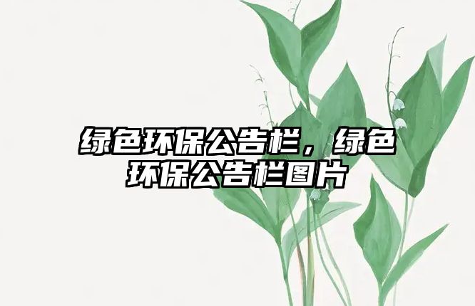 綠色環(huán)保公告欄，綠色環(huán)保公告欄圖片