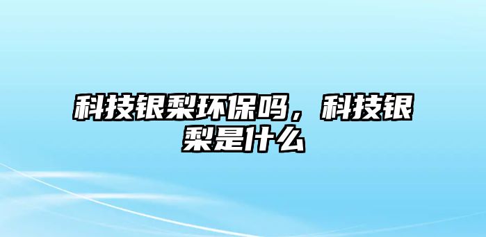 科技銀梨環(huán)保嗎，科技銀梨是什么