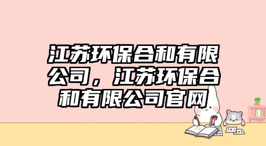 江蘇環(huán)保合和有限公司，江蘇環(huán)保合和有限公司官網