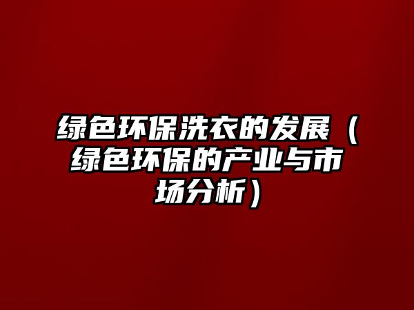 綠色環(huán)保洗衣的發(fā)展（綠色環(huán)保的產(chǎn)業(yè)與市場分析）