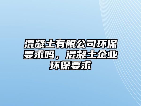 混凝土有限公司環(huán)保要求嗎，混凝土企業(yè)環(huán)保要求