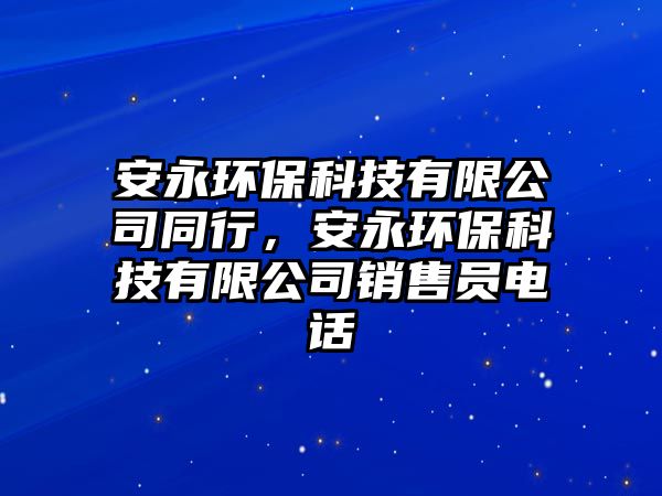 安永環(huán)保科技有限公司同行，安永環(huán)?？萍加邢薰句N售員電話