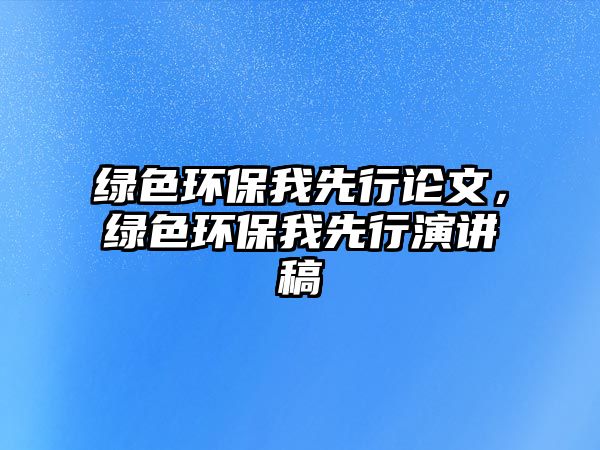 綠色環(huán)保我先行論文，綠色環(huán)保我先行演講稿