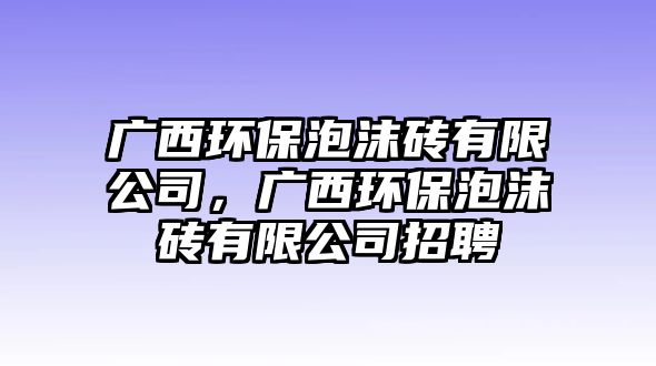 廣西環(huán)保泡沫磚有限公司，廣西環(huán)保泡沫磚有限公司招聘