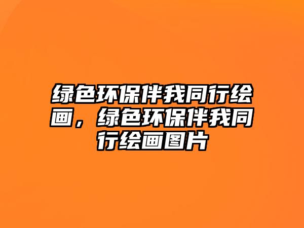 綠色環(huán)保伴我同行繪畫，綠色環(huán)保伴我同行繪畫圖片