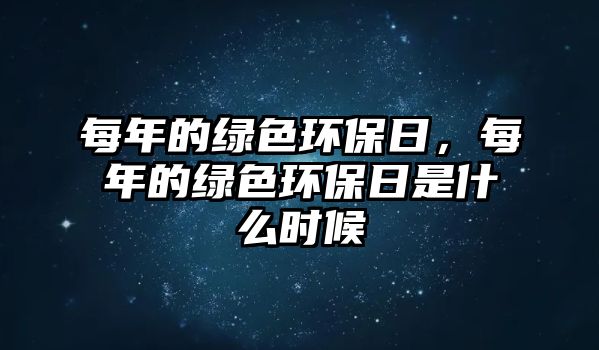 每年的綠色環(huán)保日，每年的綠色環(huán)保日是什么時候