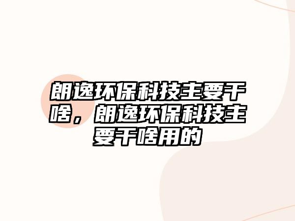 朗逸環(huán)保科技主要干啥，朗逸環(huán)保科技主要干啥用的