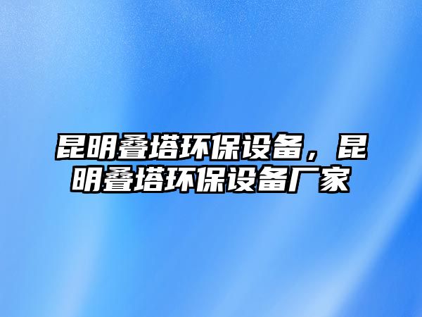 昆明疊塔環(huán)保設備，昆明疊塔環(huán)保設備廠家