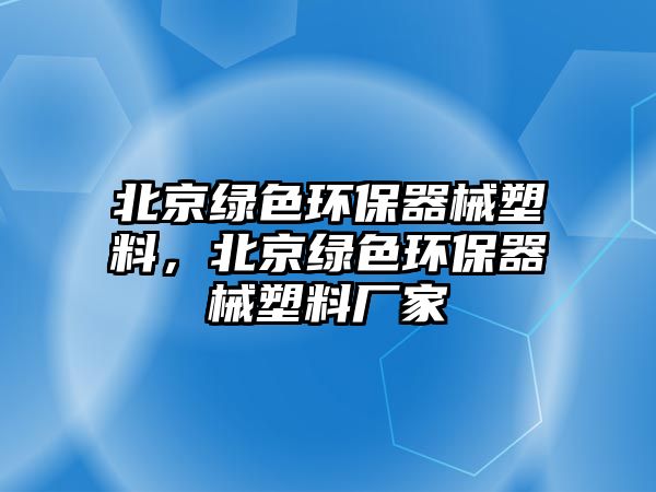 北京綠色環(huán)保器械塑料，北京綠色環(huán)保器械塑料廠家