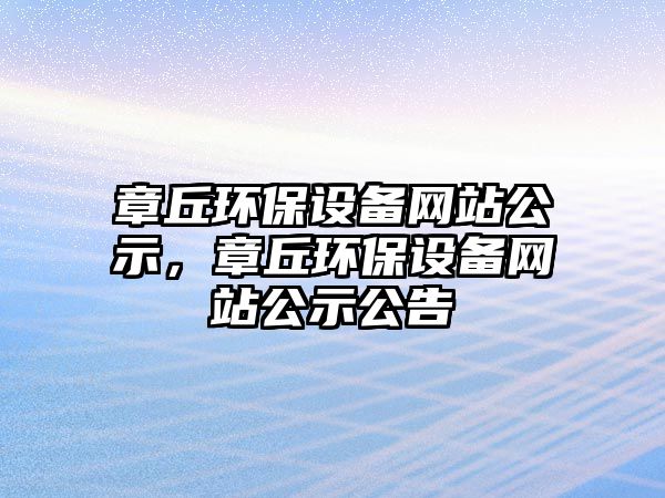 章丘環(huán)保設備網站公示，章丘環(huán)保設備網站公示公告