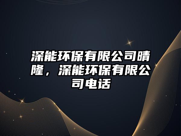 深能環(huán)保有限公司晴隆，深能環(huán)保有限公司電話