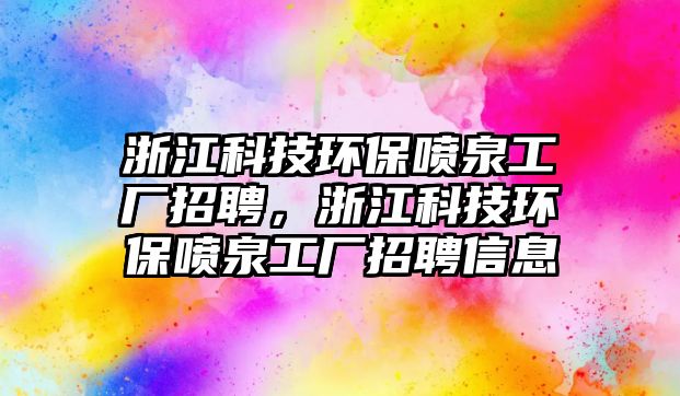 浙江科技環(huán)保噴泉工廠招聘，浙江科技環(huán)保噴泉工廠招聘信息