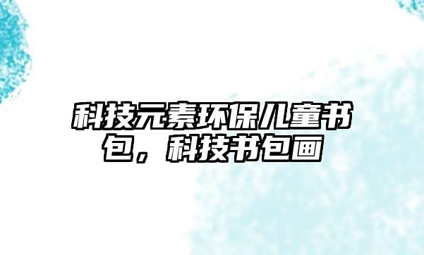 科技元素環(huán)保兒童書包，科技書包畫